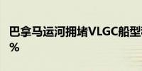 巴拿马运河拥堵VLGC船型租金一周内上涨29%