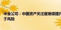 中金公司：中国资产关注度继续提升 当前A股市场机会仍大于风险