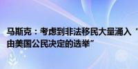 马斯克：考虑到非法移民大量涌入“2024年可能是最后一次由美国公民决定的选举”