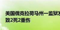 美国俄克拉荷马州一监狱发生“群体骚乱” 致2死2重伤