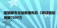 据猫眼专业版数据电影《猩球崛起：新世界》上映3天 总票房破7000万