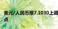 美元/人民币报7.1030上调（人民币贬值）19点