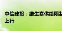 中信建投：维生素供给限制颇多VA、VE景气上行