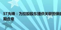 ST先锋：为控股股东提供关联担保的贷款逾期部分已达成延期合意