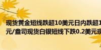 现货黄金短线跌超10美元日内跌超1.00%最低至2333.79美元/盎司现货白银短线下跌0.2美元现报28.22美元/盎司