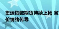 集运指数期货持续上扬 各方提醒警惕现货运价情绪传导