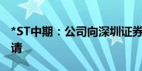 *ST中期：公司向深圳证券交易所提交听证申请