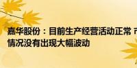 嘉华股份：目前生产经营活动正常 市场环境、生产和销售等情况没有出现大幅波动