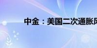 中金：美国二次通胀风险有多大