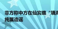 菲方称中方在仙宾礁“填海造地”？外交部：纯属造谣