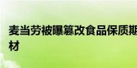 麦当劳被曝篡改食品保质期标签、使用过期食材