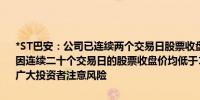 *ST巴安：公司已连续两个交易日股票收盘价低于1元公司股票存在可能因连续二十个交易日的股票收盘价均低于1元的情形而被终止上市敬请广大投资者注意风险