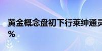 黄金概念盘初下行莱绅通灵、登云股份跌超9%