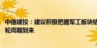 中信建投：建议积极把握军工板块结构性反弹机会 静待下一轮周期到来