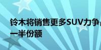 铃木将销售更多SUV力争占据印度汽车市场一半份额