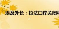 埃及外长：拉法口岸关闭将带来可怕后果