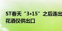 ST春天“3·15”之后连出三招 5.8万天价听花酒仅供出口