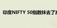 印度NIFTY 50指数抹去了高达1.1%的跌幅