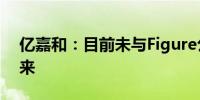 亿嘉和：目前未与Figure公司有任何业务往来