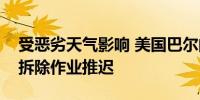 受恶劣天气影响 美国巴尔的摩撞桥事故残骸拆除作业推迟