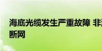 海底光缆发生严重故障 非洲东部遭遇大面积断网