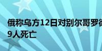 俄称乌方12日对别尔哥罗德市的袭击共造成19人死亡