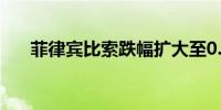 菲律宾比索跌幅扩大至0.6% 领跌亚币