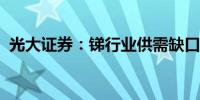 光大证券：锑行业供需缺口有望进一步扩大