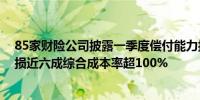 85家财险公司披露一季度偿付能力报告：54家盈利31家亏损近六成综合成本率超100%