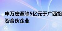 申万宏源等5亿元于广西投资成立健康产业投资合伙企业