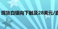 现货白银向下触及28美元/盎司日内跌0.59%