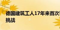 德国建筑工人17年来首次罢工经济复苏面临挑战