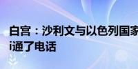 白宫：沙利文与以色列国家安全顾问Hanegbi通了电话