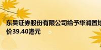 东吴证券股份有限公司给予华润置地买进的初始评级；目标价39.40港元