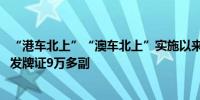 “港车北上”“澳车北上”实施以来 广东已向港澳单牌车核发牌证9万多副