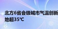 北方6省会级城市气温创新高河北、山东等局地超35℃