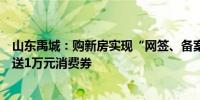 山东禹城：购新房实现“网签、备案即入学”年底前买新房送1万元消费券