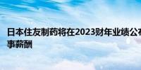 日本住友制药将在2023财年业绩公布后削减首席执行官和董事薪酬