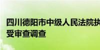 四川德阳市中级人民法院执行局局长吴治全接受审查调查