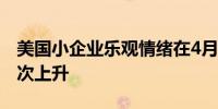 美国小企业乐观情绪在4月份出现今年以来首次上升