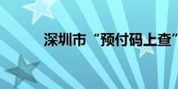 深圳市“预付码上查”平台上线