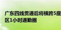 广东四线贯通后将横跨5座城市加快形成大湾区1小时通勤圈