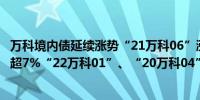 万科境内债延续涨势“21万科06”涨超9%“22万科02”涨超7%“22万科01”、“20万科04”涨超2%