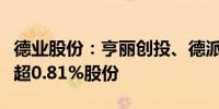 德业股份：亨丽创投、德派创投拟合计减持不超0.81%股份