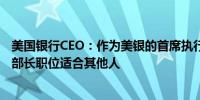 美国银行CEO：作为美银的首席执行官有很多工作要做财政部长职位适合其他人