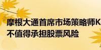 摩根大通首席市场策略师Kolanovic表示现在不值得承担股票风险