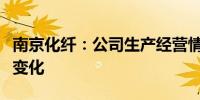 南京化纤：公司生产经营情况正常未发生重大变化