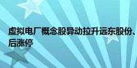 虚拟电厂概念股异动拉升远东股份、科林电气、积成电子先后涨停