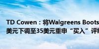 TD Cowen：将Walgreens Boots Alliance的目标价从37美元下调至35美元重申“买入”评级