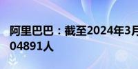 阿里巴巴：截至2024年3月31日员工总数为204891人